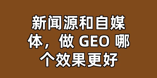新闻源和自媒体，做 GEO 哪个效果更好